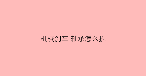 机械刹车轴承怎么拆(刹车盘轴承怎么换)